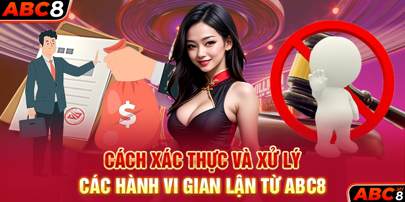 Cách xác thực và xử lý các hành vi gian lận từ ABC8
