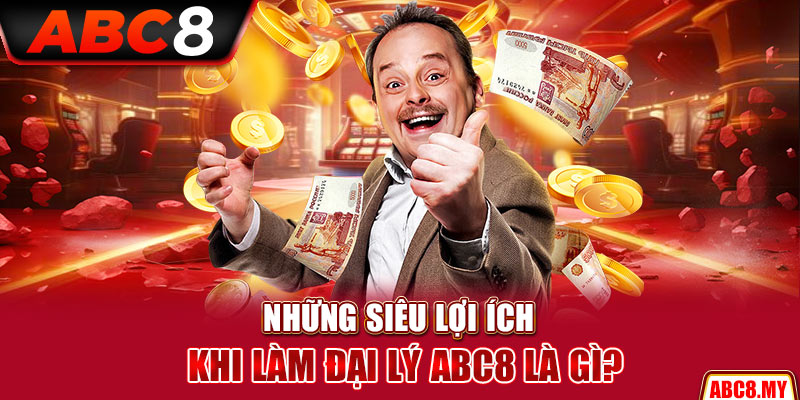 Những siêu lợi ích khi làm đại lý ABC8 là gì?