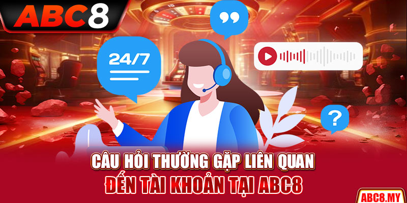 Câu hỏi thường gặp liên quan đến tài khoản tại ABC8