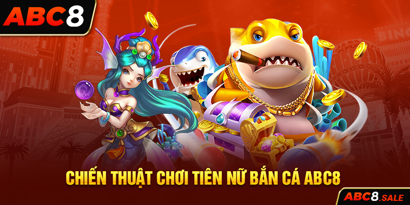 Chiến thuật chơi Tiên Nữ Bắn Cá ABC8