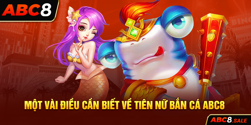 Một vài điều cần biết về Tiên Nữ Bắn Cá ABC8